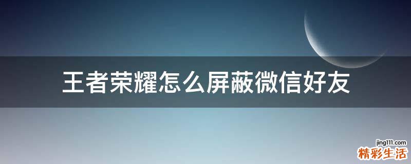 王者荣耀怎么屏蔽微信好友