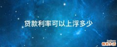 贷款利率可以上浮多少
