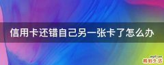信用卡还错自己另一张卡了怎么办