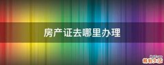 房产证去哪里办理
