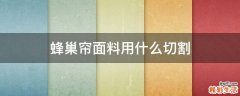 蜂巢帘面料用什么切割