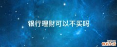 银行理财可以不买吗