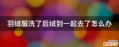 羽绒服洗了后绒到一起去了怎么办