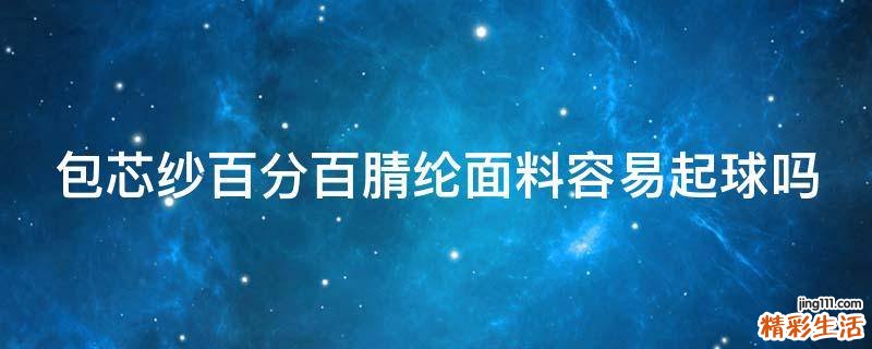 包芯纱百分百腈纶面料容易起球吗