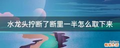 水龙头拧断了断里一半怎么取下来