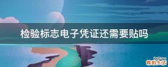 检验标志电子凭证还需要贴吗