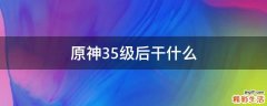原神35级后干什么