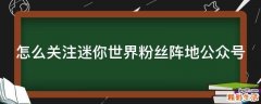 怎么关注迷你世界粉丝阵地公众号