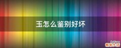 玉怎么鉴别好坏