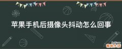 苹果手机后摄像头抖动怎么回事