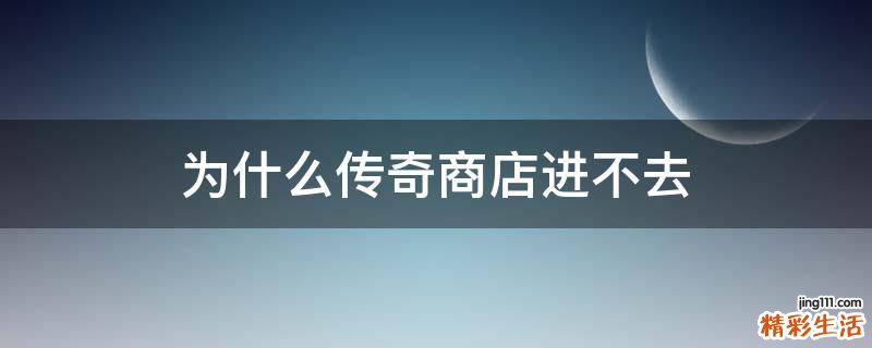 为什么传奇商店进不去