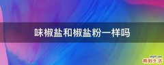 味椒盐和椒盐粉一样吗