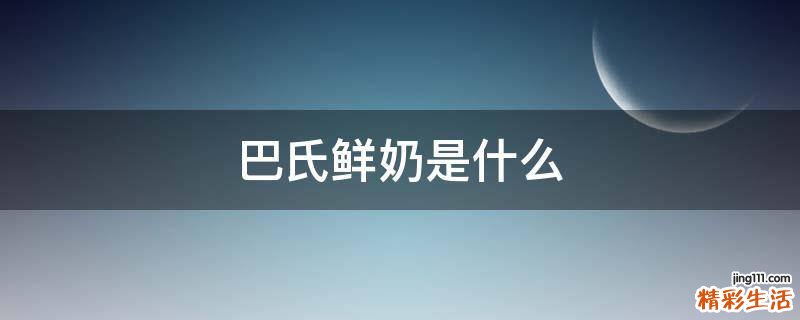 巴氏鲜奶是什么