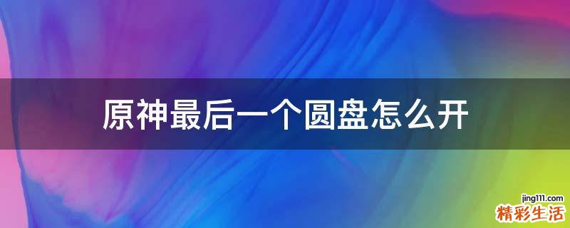 原神最后一个圆盘怎么开