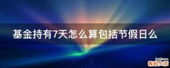 基金持有7天怎么算包括节假日么