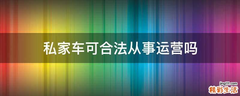 私家车可合法从事运营吗