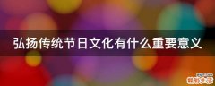 弘扬传统节日文化有什么重要意义