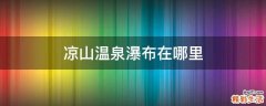 凉山温泉瀑布在哪里