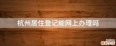 杭州居住登记能网上办理吗