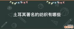 土耳其著名的纺织有哪些
