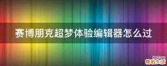 赛博朋克超梦体验编辑器怎么过