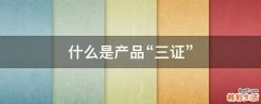 什么是产品“三证”