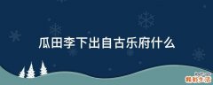 瓜田李下出自古乐府什么