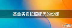 基金买卖按照哪天的份额