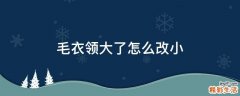 毛衣领大了怎么改小