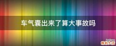 车气囊出来了算大事故吗