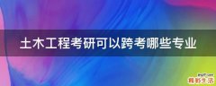 土木工程考研可以跨考哪些专业