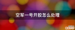 空军一号开胶怎么处理