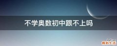 不学奥数初中跟不上吗
