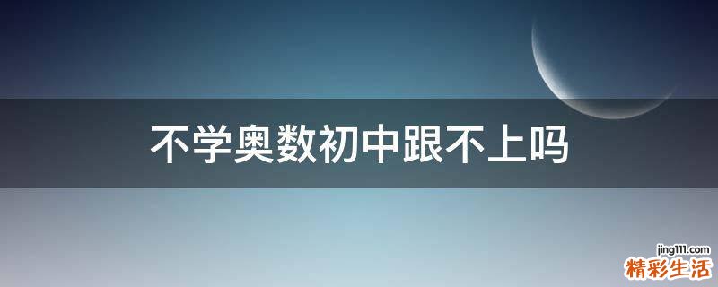 不学奥数初中跟不上吗