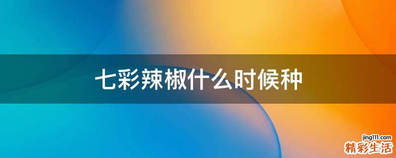 七彩辣椒什么时候种