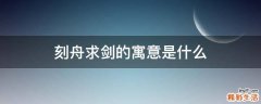 刻舟求剑的寓意是什么