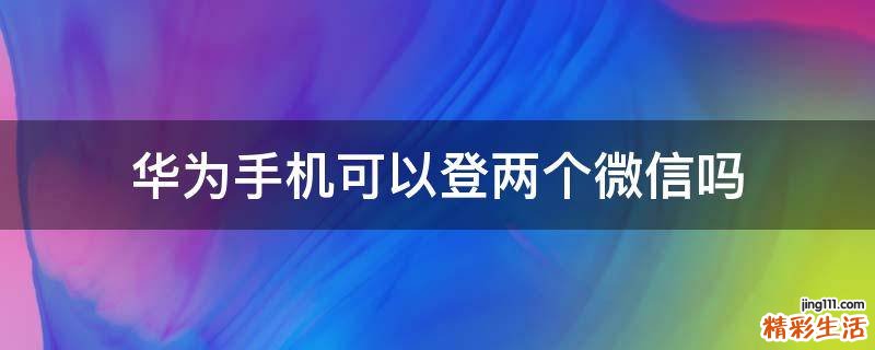 华为手机可以登两个微信吗