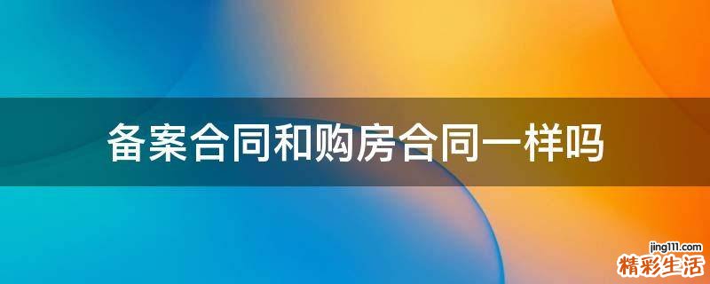 备案合同和购房合同一样吗