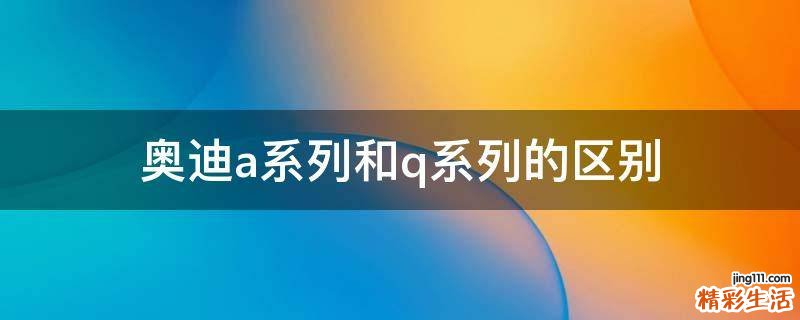 奥迪a系列和q系列的区别