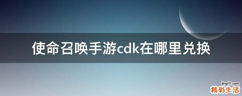 使命召唤手游cdk在哪里兑换