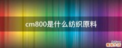 cm800是什么纺织原料