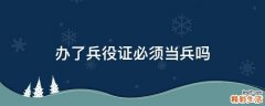 办了兵役证必须当兵吗