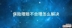 保险理赔不合理怎么解决