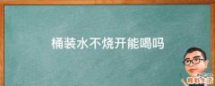桶装水不烧开能喝吗
