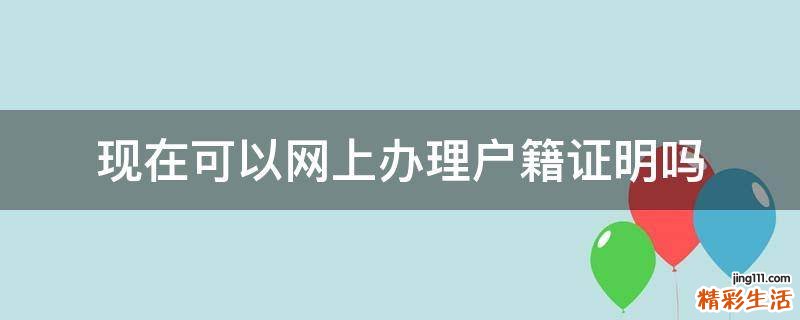 现在可以网上办理户籍证明吗