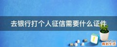 去银行打个人征信需要什么证件