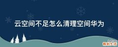 云空间不足怎么清理空间华为