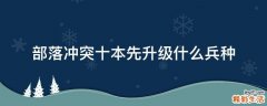 部落冲突十本先升级什么兵种