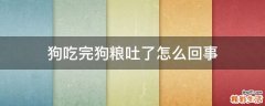 狗吃完狗粮吐了怎么回事