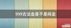 999古法金是不是纯金